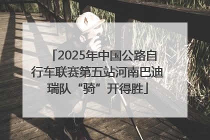 2025年中国公路自行车联赛第五站河南巴迪瑞队“骑”开得胜