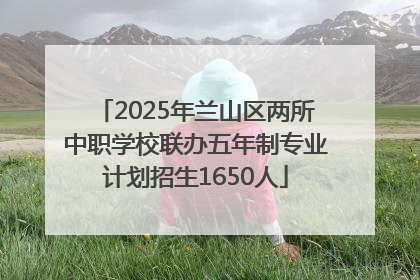 2025年兰山区两所中职学校联办五年制专业计划招生1650人