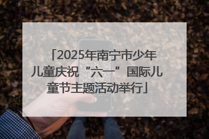2025年南宁市少年儿童庆祝“六一”国际儿童节主题活动举行