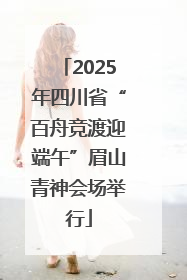 2025年四川省“百舟竞渡迎端午”眉山青神会场举行