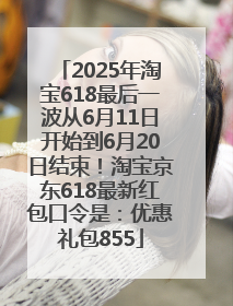 2025年淘宝618最后一波从6月11日开始到6月20日结束！淘宝京东618最新红包口令是：优惠礼包855