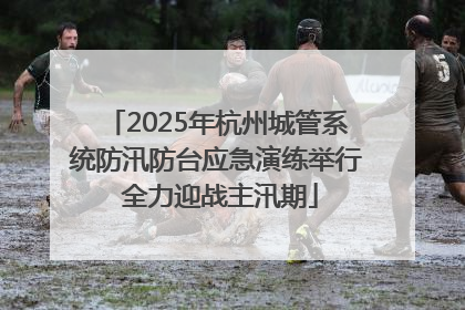 2025年杭州城管系统防汛防台应急演练举行 全力迎战主汛期