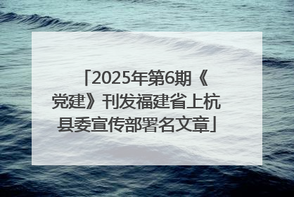 2025年第6期《党建》刊发福建省上杭县委宣传部署名文章