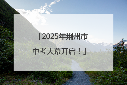 2025年荆州市中考大幕开启！