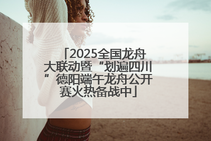 2025全国龙舟大联动暨“划遍四川”德阳端午龙舟公开赛火热备战中