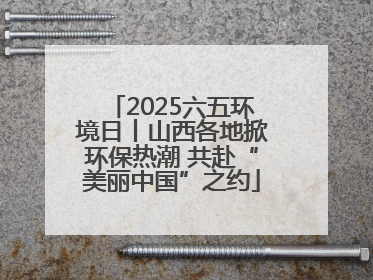 2025六五环境日丨山西各地掀环保热潮 共赴“美丽中国”之约