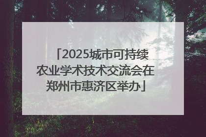 2025城市可持续农业学术技术交流会在郑州市惠济区举办