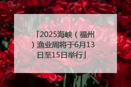 2025海峡（福州）渔业周将于6月13日至15日举行