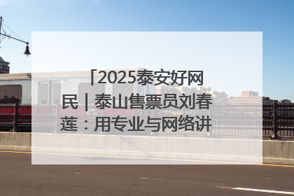 2025泰安好网民｜泰山售票员刘春莲：用专业与网络讲好泰山故事