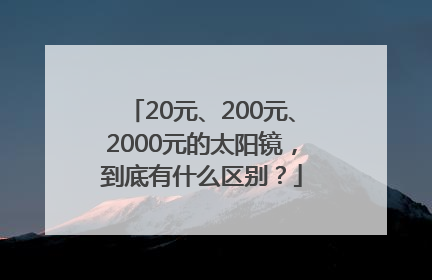 20元、200元、2000元的太阳镜，到底有什么区别？