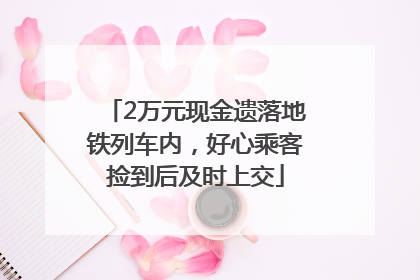 2万元现金遗落地铁列车内，好心乘客捡到后及时上交
