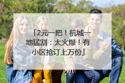 2元一把！杭城一地猛割：太火爆！有小区抢订上万份