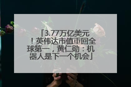 3.77万亿美元！英伟达市值重回全球第一，黄仁勋：机器人是下一个机会