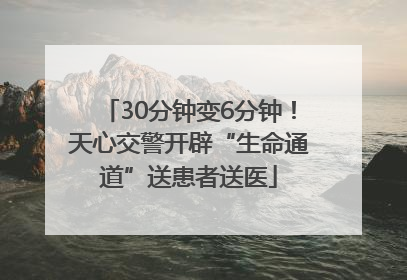 30分钟变6分钟！天心交警开辟“生命通道”送患者送医