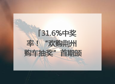 31.6%中奖率！“欢购荆州 购车抽奖”首期颁奖圆满举行