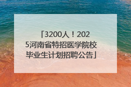 3200人！2025河南省特招医学院校毕业生计划招聘公告