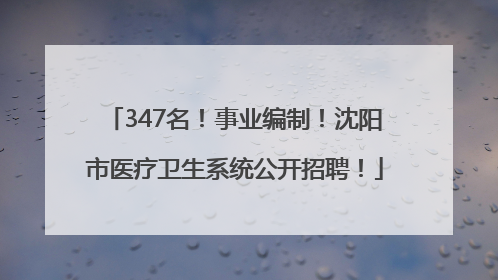 347名！事业编制！沈阳市医疗卫生系统公开招聘！