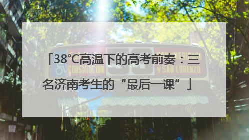 38℃高温下的高考前奏：三名济南考生的“最后一课”