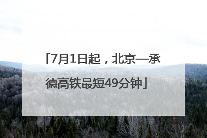 7月1日起，北京—承德高铁最短49分钟
