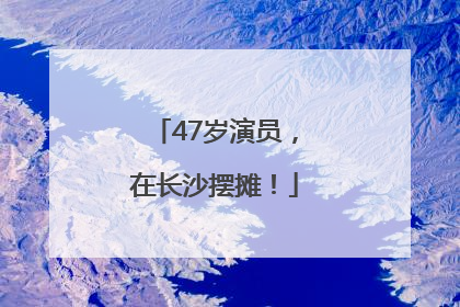 47岁演员，在长沙摆摊！