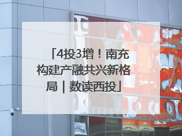 4投3增！南充构建产融共兴新格局｜数读西投
