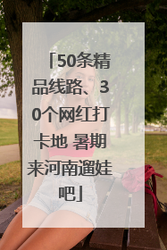 50条精品线路、30个网红打卡地 暑期来河南遛娃吧