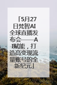 5月27日梵智AI全球直播发布会——AI赋能，打造高变现流量账号的全新纪元