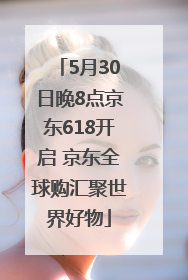 5月30日晚8点京东618开启 京东全球购汇聚世界好物