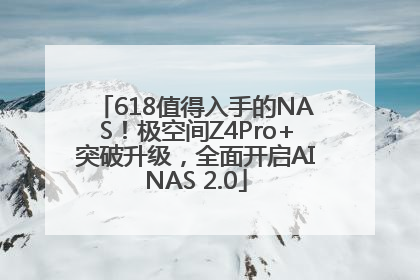 618值得入手的NAS！极空间Z4Pro+突破升级，全面开启AINAS 2.0