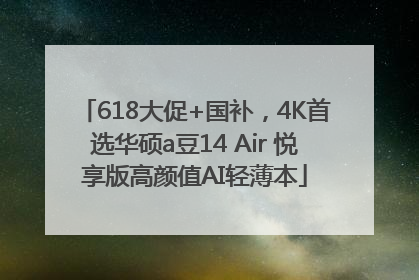 618大促+国补，4K首选华硕a豆14 Air 悦享版高颜值AI轻薄本