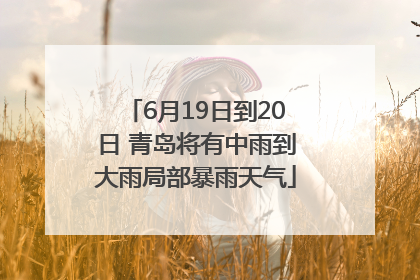 6月19日到20日 青岛将有中雨到大雨局部暴雨天气