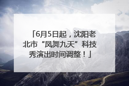 6月5日起，沈阳老北市“凤舞九天”科技秀演出时间调整！