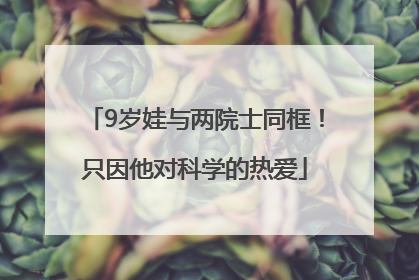 9岁娃与两院士同框！只因他对科学的热爱