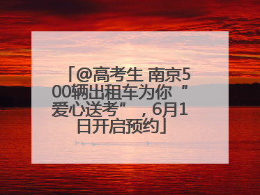 @高考生 南京500辆出租车为你“爱心送考”，6月1日开启预约