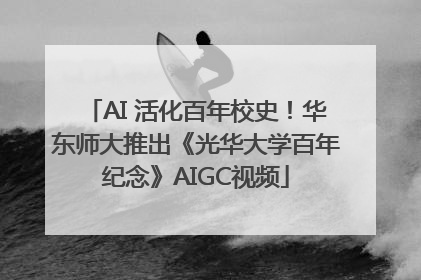 AI 活化百年校史！华东师大推出《光华大学百年纪念》AIGC视频
