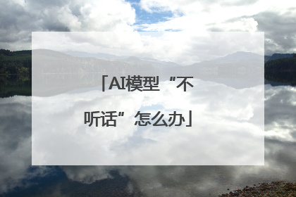 AI模型“不听话”怎么办