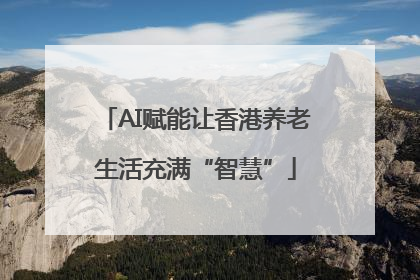 AI赋能让香港养老生活充满“智慧”