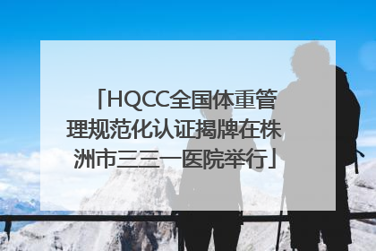 HQCC全国体重管理规范化认证揭牌在株洲市三三一医院举行