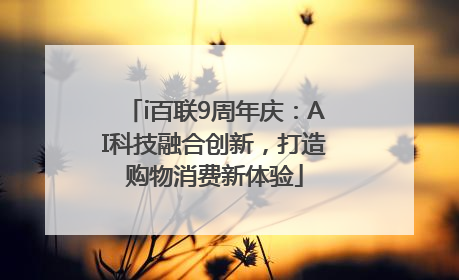 i百联9周年庆：AI科技融合创新，打造购物消费新体验